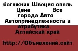 багажник Швеция опель › Цена ­ 4 000 - Все города Авто » Автопринадлежности и атрибутика   . Алтайский край